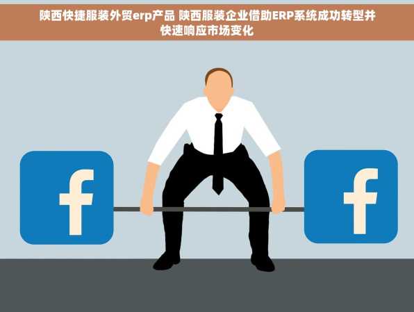 陕西快捷服装外贸erp产品 陕西服装企业借助ERP系统成功转型并快速响应市场变化