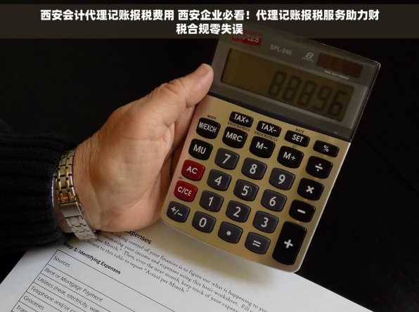 西安会计代理记账报税费用 西安企业必看！代理记账报税服务助力财税合规零失误