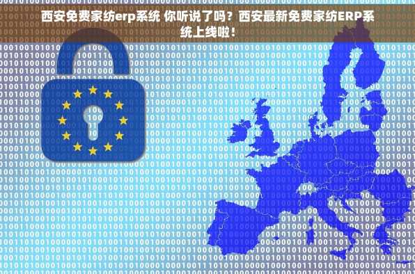 西安免费家纺erp系统 你听说了吗？西安最新免费家纺ERP系统上线啦！