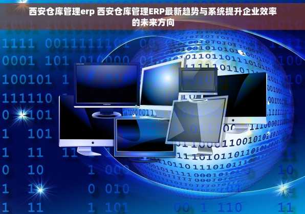 西安仓库管理erp 西安仓库管理ERP最新趋势与系统提升企业效率的未来方向