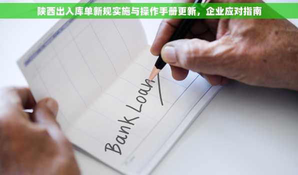 陕西出入库单新规实施与操作手册更新，企业应对指南