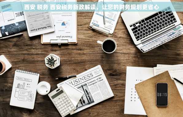 西安 税务 西安税务新政解读，让您的财务规划更省心