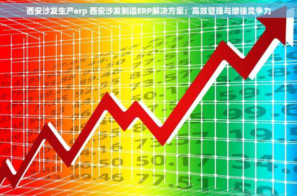 西安沙发生产erp 西安沙发制造ERP解决方案：高效管理与增强竞争力