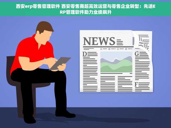 西安erp零售管理软件 西安零售商超高效运营与零售企业转型：先进ERP管理软件助力业绩飙升