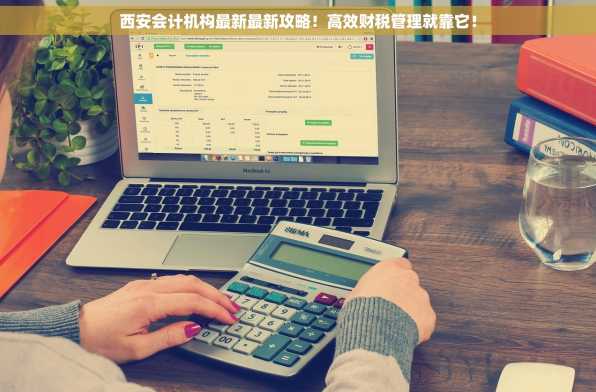 西安会计机构最新最新攻略！高效财税管理就靠它！