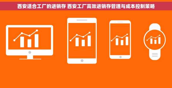 西安适合工厂的进销存 西安工厂高效进销存管理与成本控制策略