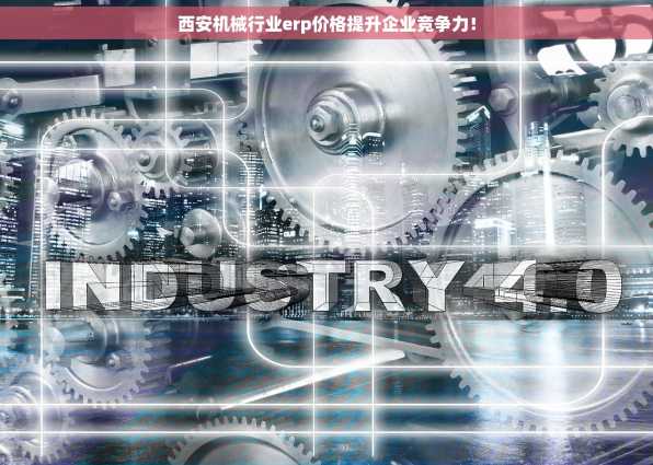 西安机械行业erp价格提升企业竞争力！