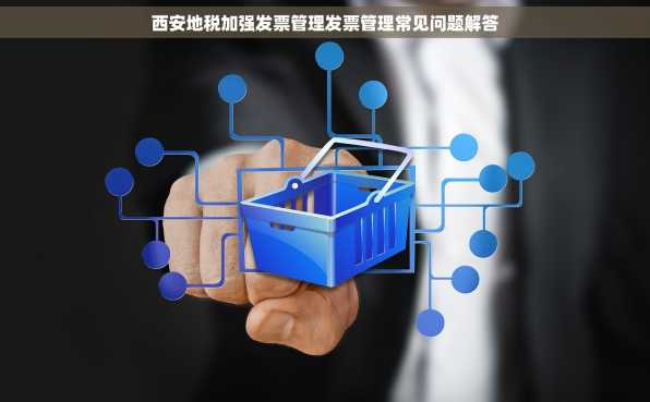 西安地税加强发票管理发票管理常见问题解答