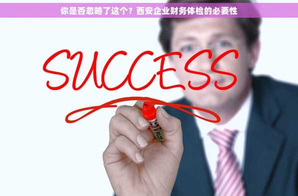 你是否忽略了这个？西安企业财务体检的必要性