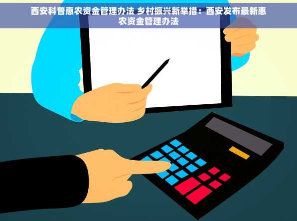 西安科普惠农资金管理办法 乡村振兴新举措：西安发布最新惠农资金管理办法