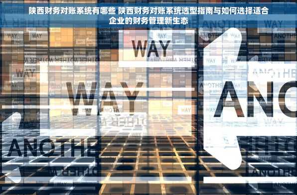 陕西财务对账系统有哪些 陕西财务对账系统选型指南与如何选择适合企业的财务管理新生态