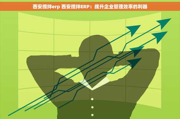 西安搅拌erp 西安搅拌ERP：提升企业管理效率的利器
