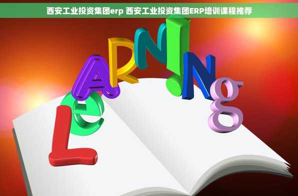 西安工业投资集团erp 西安工业投资集团ERP培训课程推荐