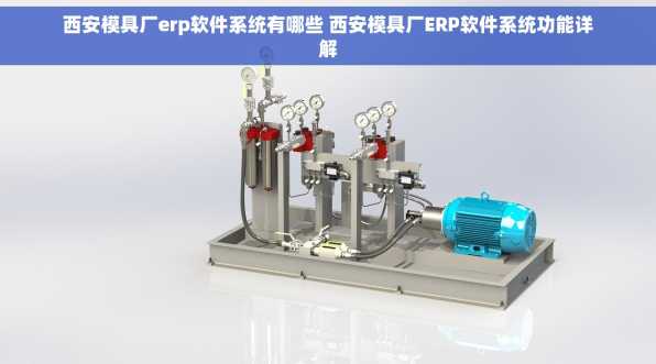 西安模具厂erp软件系统有哪些 西安模具厂ERP软件系统功能详解