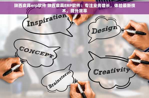 陕西皮具erp软件 陕西皮具ERP软件：专注业务增长，体验最新技术，提升效率