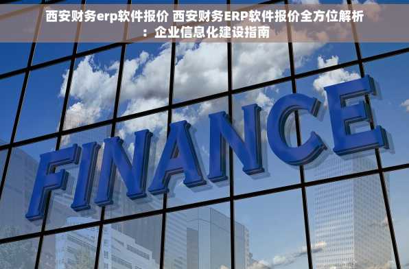 西安财务erp软件报价 西安财务ERP软件报价全方位解析：企业信息化建设指南