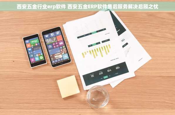 西安五金行业erp软件 西安五金ERP软件售后服务解决后顾之忧