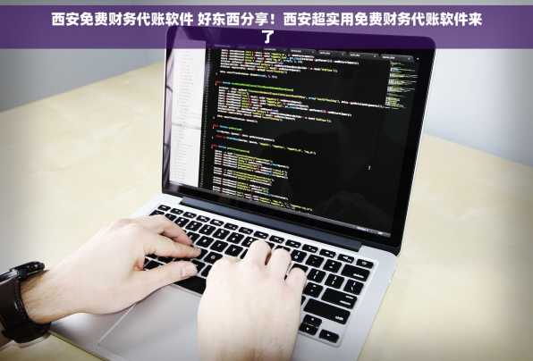 西安免费财务代账软件 好东西分享！西安超实用免费财务代账软件来了