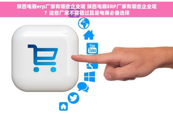 陕西电商erp厂家有哪些企业呢 陕西电商ERP厂家有哪些企业呢？这些厂家不容错过且是电商必备选择