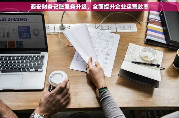 西安财务记账服务升级，全面提升企业运营效率