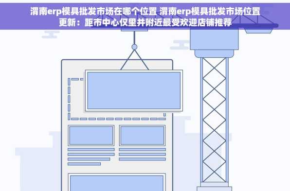 渭南erp模具批发市场在哪个位置 渭南erp模具批发市场位置更新：距市中心仅里并附近最受欢迎店铺推荐