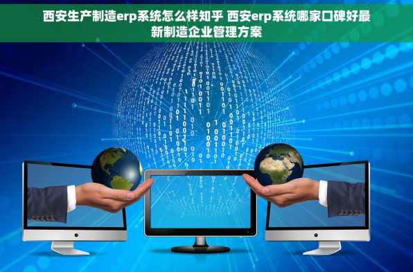 西安生产制造erp系统怎么样知乎 西安erp系统哪家口碑好最新制造企业管理方案