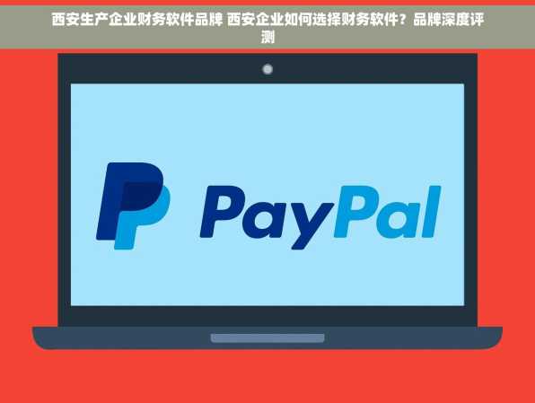 西安生产企业财务软件品牌 西安企业如何选择财务软件？品牌深度评测