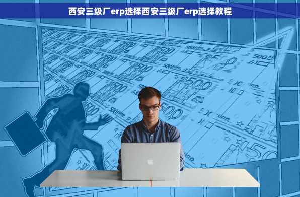 西安三级厂erp选择西安三级厂erp选择教程