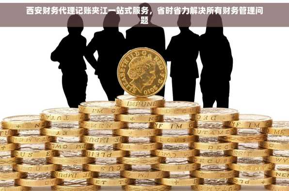西安财务代理记账夹江一站式服务，省时省力解决所有财务管理问题