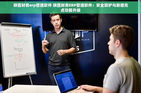 陕西财务erp管理软件 陕西财务ERP管理软件：安全防护与新增亮点功能升级