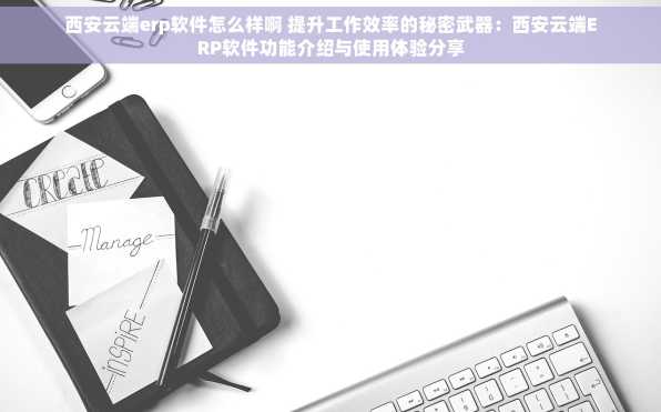 西安云端erp软件怎么样啊 提升工作效率的秘密武器：西安云端ERP软件功能介绍与使用体验分享