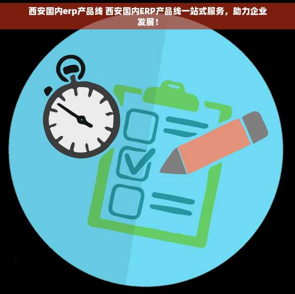 西安国内erp产品线 西安国内ERP产品线一站式服务，助力企业发展！