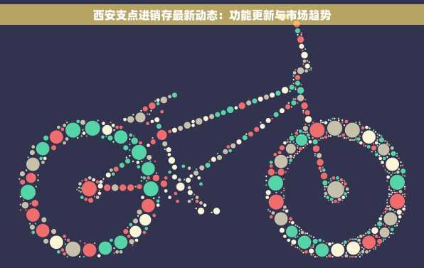 西安支点进销存最新动态：功能更新与市场趋势