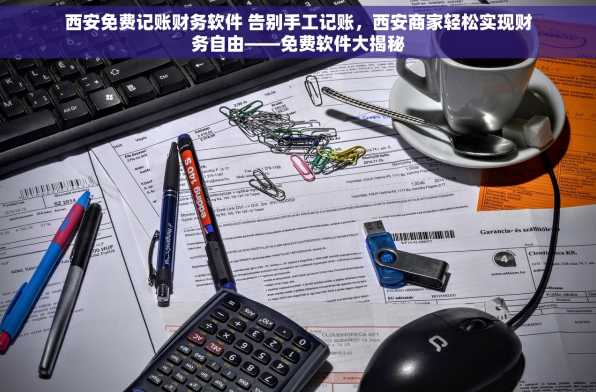 西安免费记账财务软件 告别手工记账，西安商家轻松实现财务自由——免费软件大揭秘