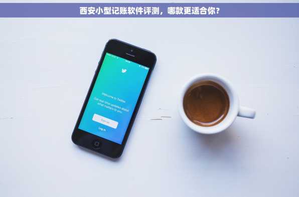 西安小型记账软件评测，哪款更适合你？