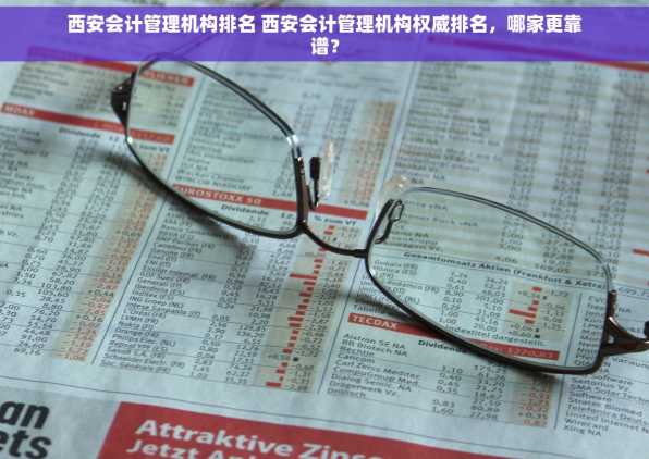 西安会计管理机构排名 西安会计管理机构权威排名，哪家更靠谱？
