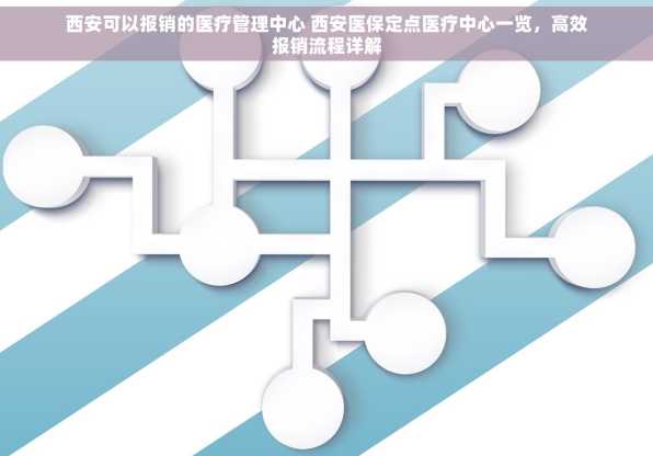 西安可以报销的医疗管理中心 西安医保定点医疗中心一览，高效报销流程详解