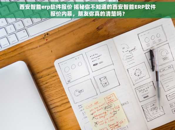 西安智能erp软件报价 揭秘你不知道的西安智能ERP软件报价内幕，朋友你真的清楚吗？