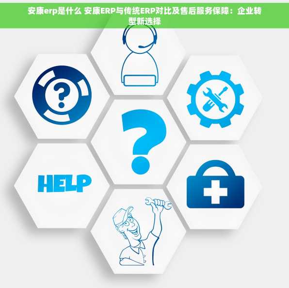 安康erp是什么 安康ERP与传统ERP对比及售后服务保障：企业转型新选择