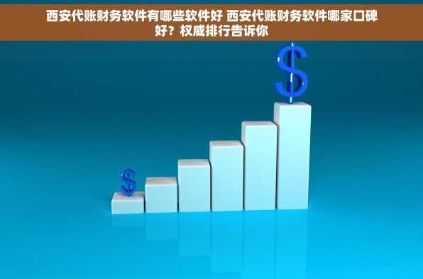 西安代账财务软件有哪些软件好 西安代账财务软件哪家口碑好？权威排行告诉你