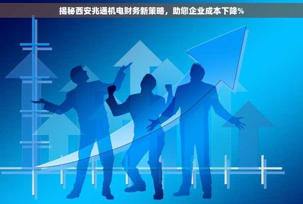 揭秘西安兆通机电财务新策略，助您企业成本下降%