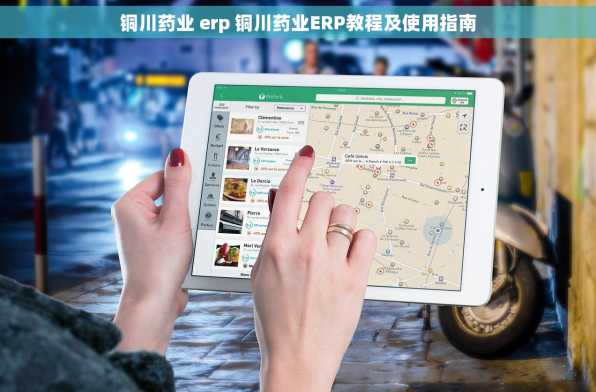 铜川药业 erp 铜川药业ERP教程及使用指南