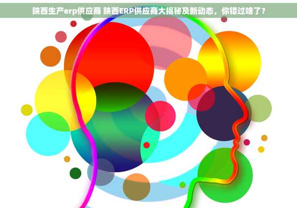 陕西生产erp供应商 陕西ERP供应商大揭秘及新动态，你错过啥了？