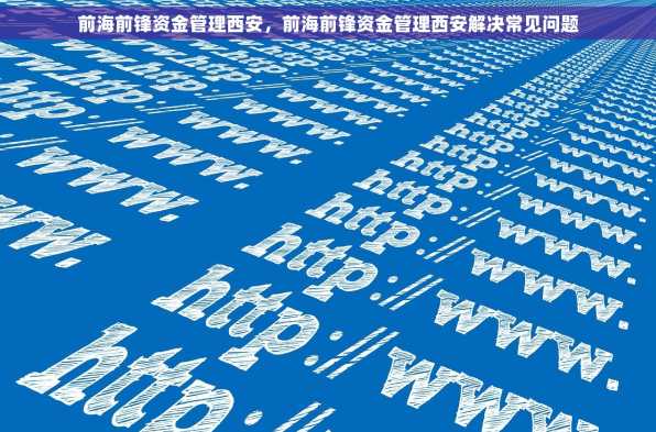 前海前锋资金管理西安，前海前锋资金管理西安解决常见问题