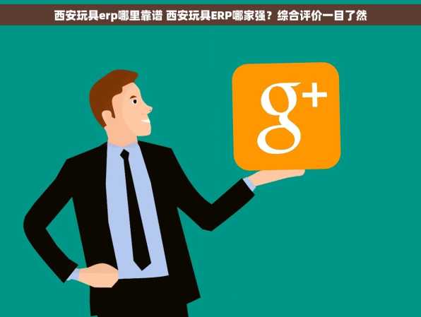 西安玩具erp哪里靠谱 西安玩具ERP哪家强？综合评价一目了然