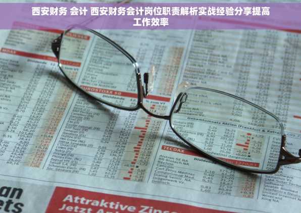 西安财务 会计 西安财务会计岗位职责解析实战经验分享提高工作效率