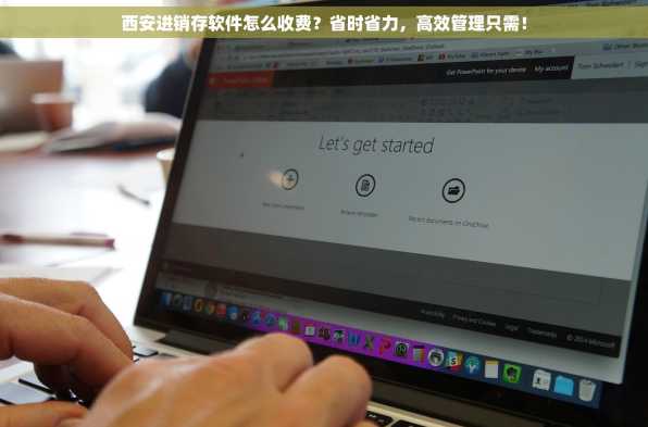 西安进销存软件怎么收费？省时省力，高效管理只需！
