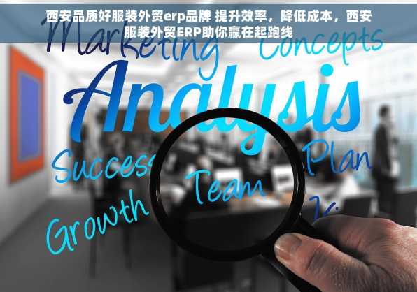 西安品质好服装外贸erp品牌 提升效率，降低成本，西安服装外贸ERP助你赢在起跑线