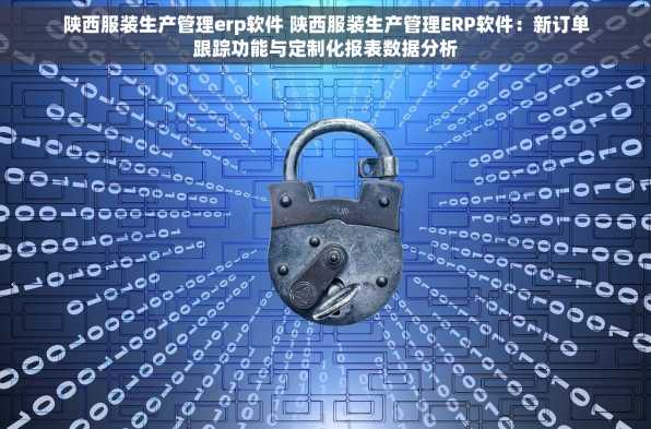 陕西服装生产管理erp软件 陕西服装生产管理ERP软件：新订单跟踪功能与定制化报表数据分析
