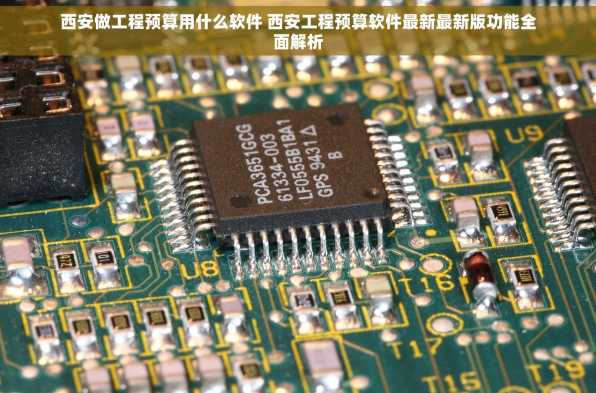 西安做工程预算用什么软件 西安工程预算软件最新最新版功能全面解析